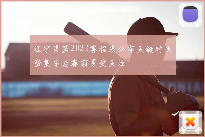 辽宁男篮2023赛程表公布关键对决密集季后赛前景受关注