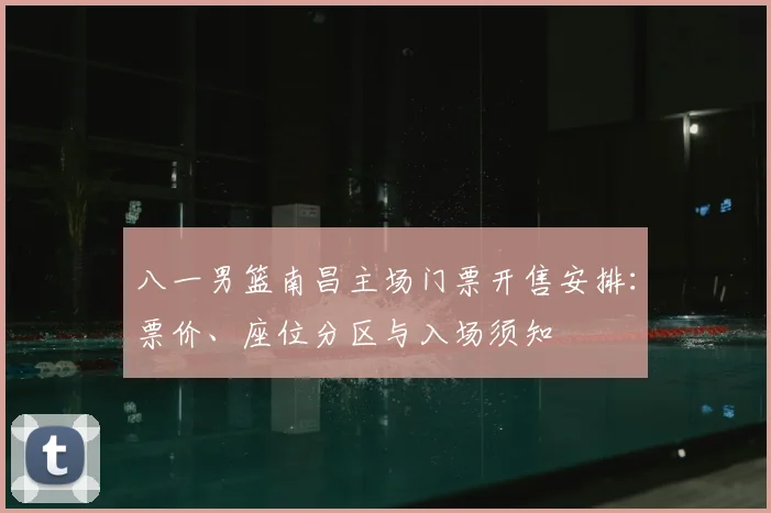 八一男篮南昌主场门票开售安排：票价、座位分区与入场须知