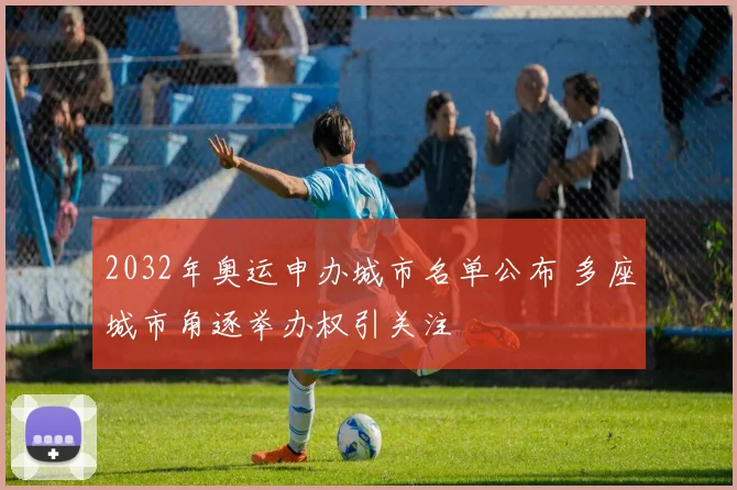 2032年奥运申办城市名单公布 多座城市角逐举办权引关注