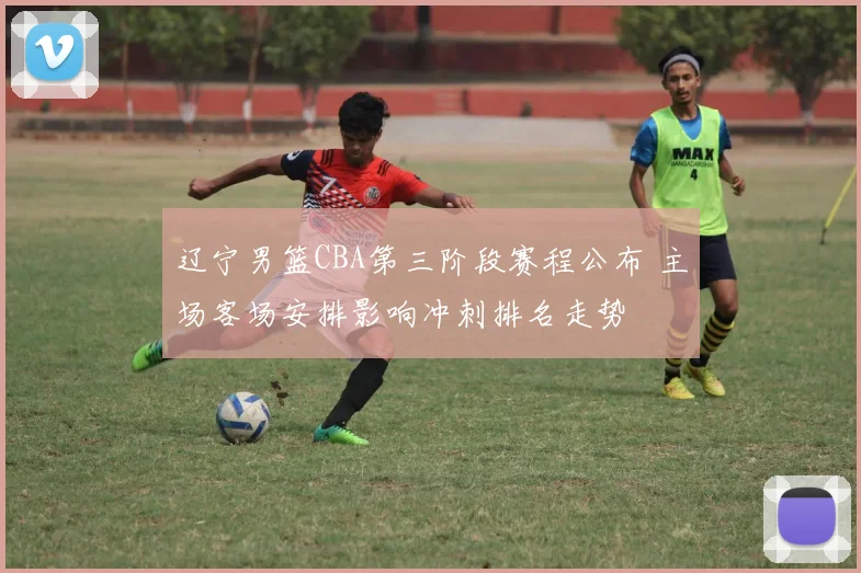 辽宁男篮CBA第三阶段赛程公布 主场客场安排影响冲刺排名走势