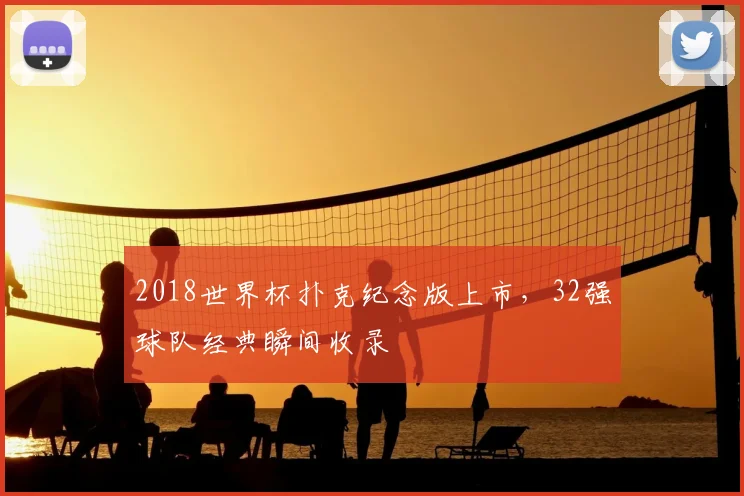 2018世界杯扑克纪念版上市,32强球队经典瞬间收录