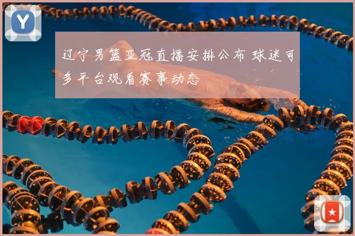 辽宁男篮亚冠直播安排公布 球迷可多平台观看赛事动态