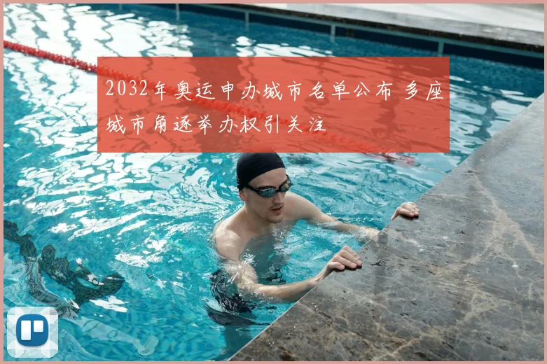 2032年奥运申办城市名单公布 多座城市角逐举办权引关注