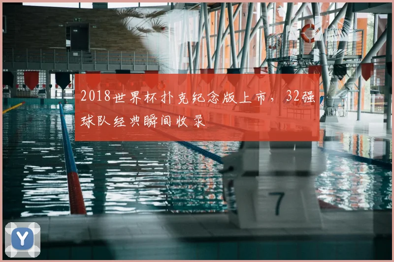 2018世界杯扑克纪念版上市，32强球队经典瞬间收录