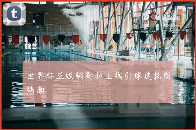 世界杯正版钥匙扣上线引球迷抢购热潮