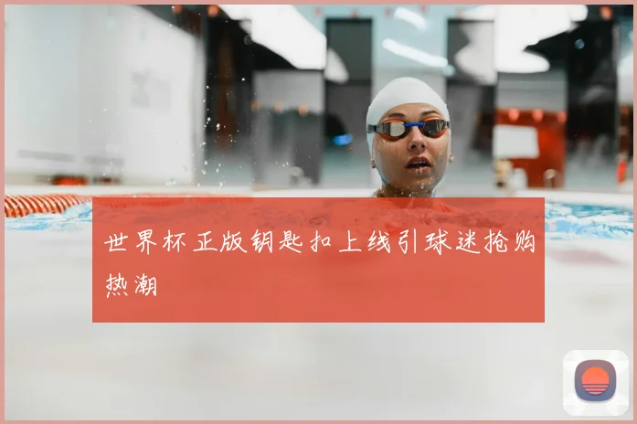 世界杯正版钥匙扣上线引球迷抢购热潮