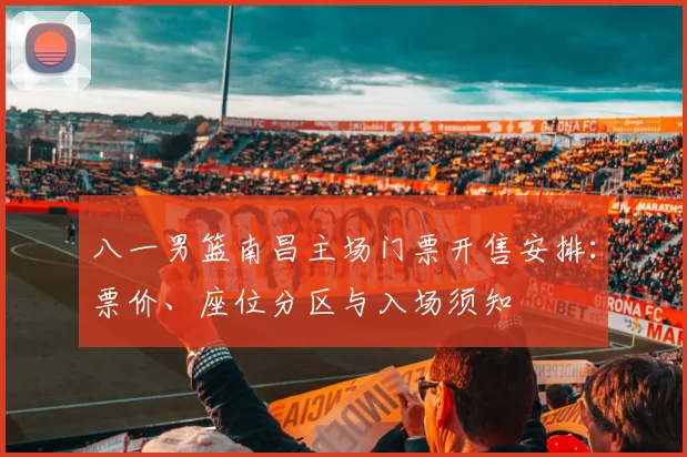 八一男篮南昌主场门票开售安排：票价、座位分区与入场须知