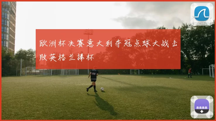 欧洲杯决赛意大利夺冠点球大战击败英格兰捧杯