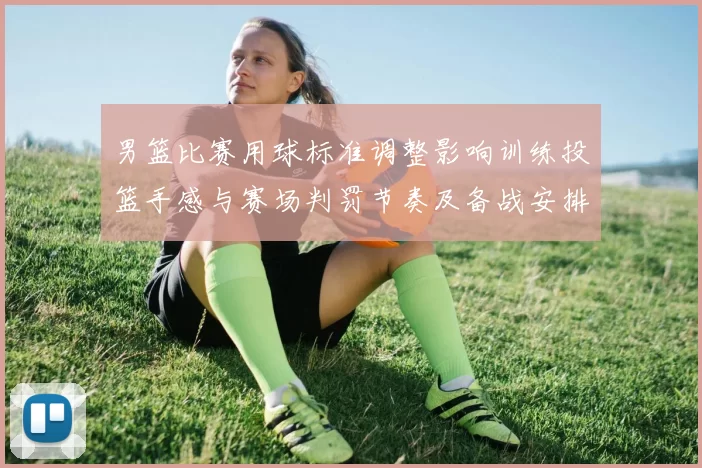 男篮比赛用球标准调整影响训练投篮手感与赛场判罚节奏及备战安排