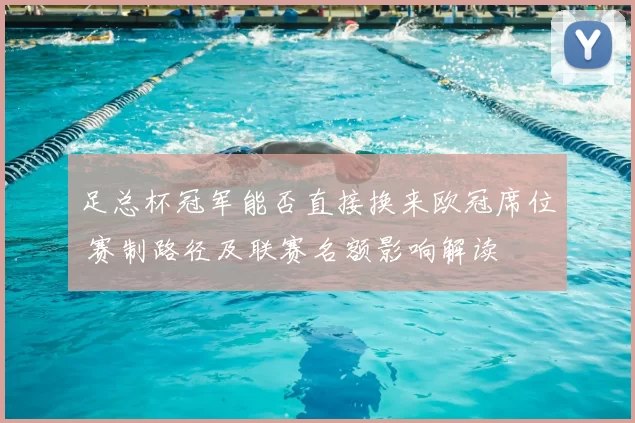 足总杯冠军能否直接换来欧冠席位 赛制路径及联赛名额影响解读