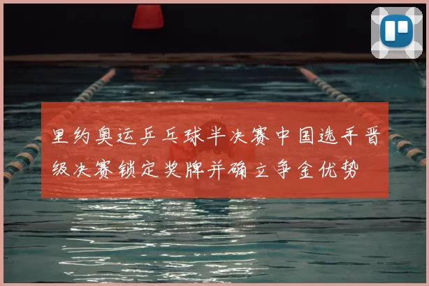 里约奥运乒乓球半决赛中国选手晋级决赛锁定奖牌并确立争金优势