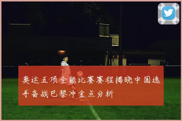 奥运五项全能比赛赛程揭晓中国选手备战巴黎冲金点分析