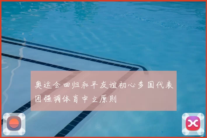 奥运会回归和平友谊初心多国代表团强调体育中立原则