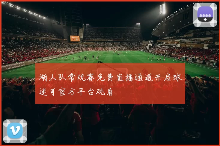 湖人队常规赛免费直播通道开启球迷可官方平台观看