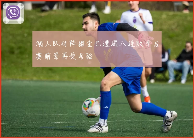 湖人队对阵掘金已遭遇八连败季后赛前景再受考验