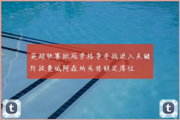 英超联赛欧冠资格争夺战进入关键阶段曼城阿森纳或将锁定席位