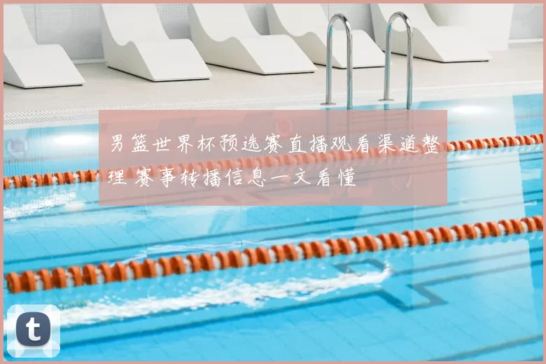 男篮世界杯预选赛直播观看渠道整理 赛事转播信息一文看懂