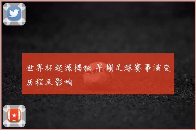 世界杯起源揭秘 早期足球赛事演变历程及影响
