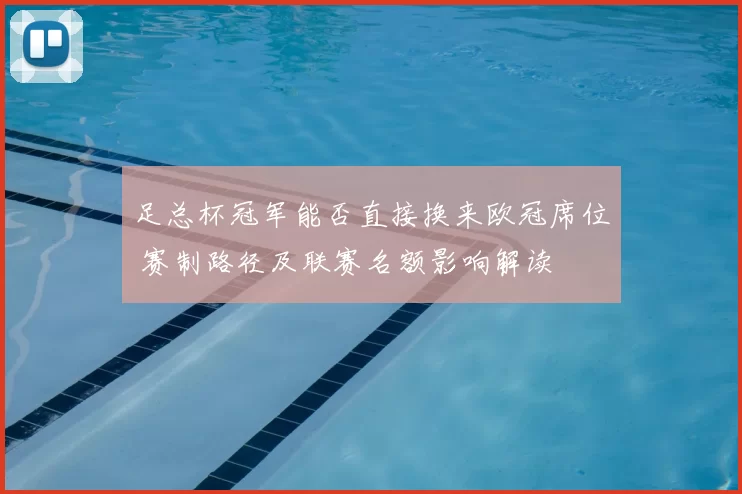 足总杯冠军能否直接换来欧冠席位 赛制路径及联赛名额影响解读
