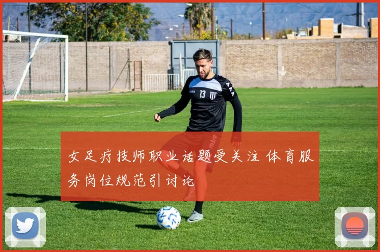 女足疗技师职业话题受关注 体育服务岗位规范引讨论