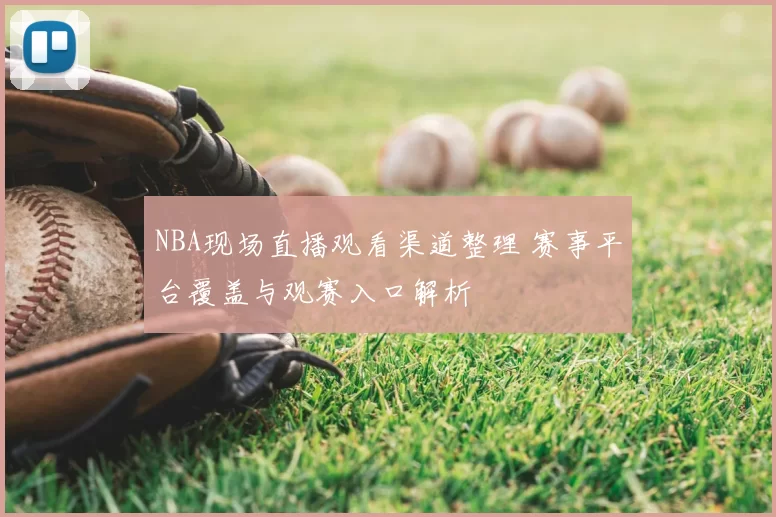 NBA现场直播观看渠道整理 赛事平台覆盖与观赛入口解析