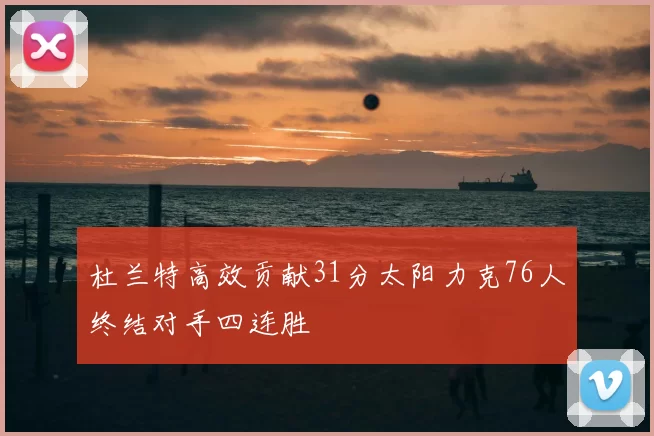 杜兰特高效贡献31分太阳力克76人终结对手四连胜