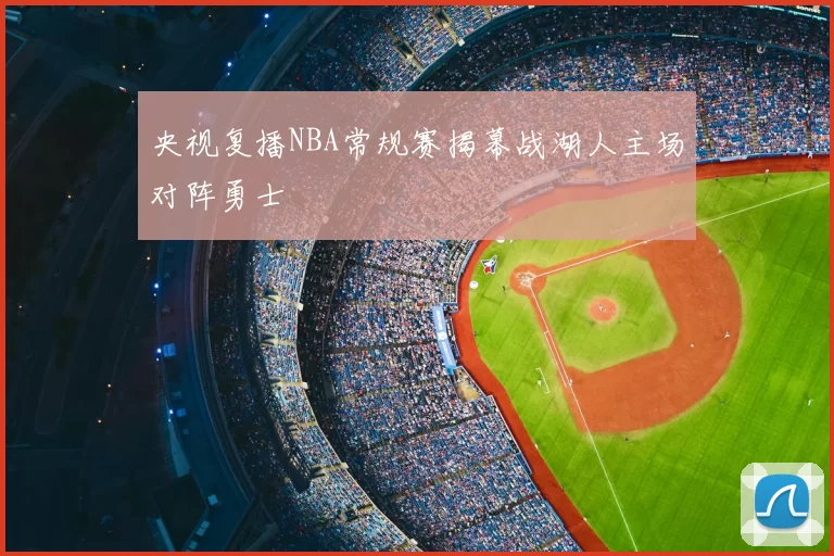 央视复播NBA常规赛揭幕战湖人主场对阵勇士