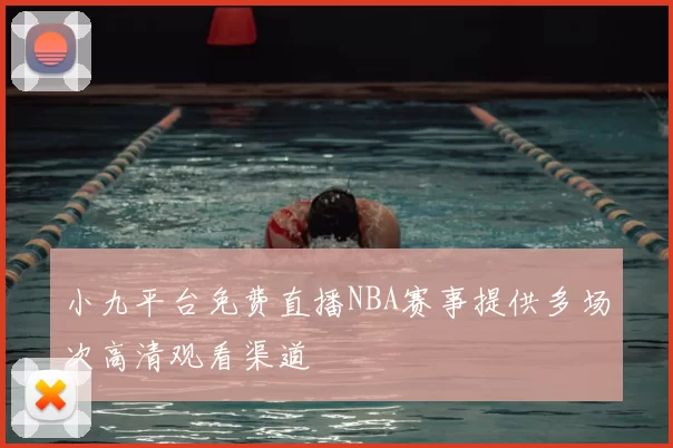 小九平台免费直播NBA赛事提供多场次高清观看渠道