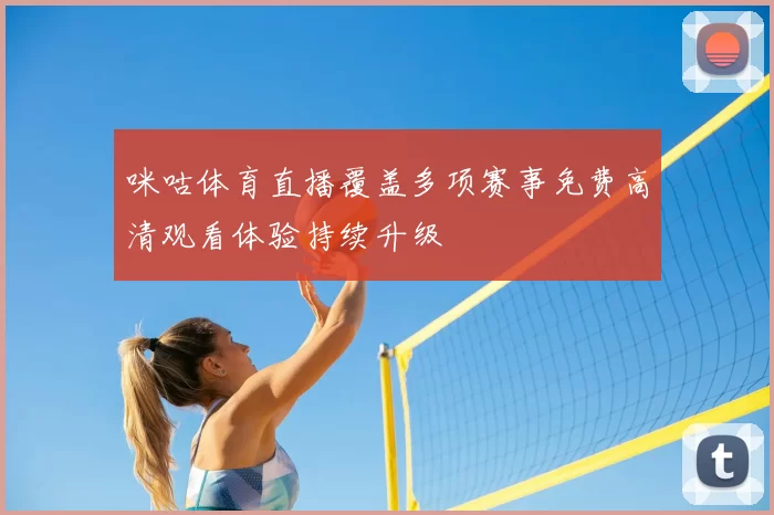 咪咕体育直播覆盖多项赛事免费高清观看体验持续升级