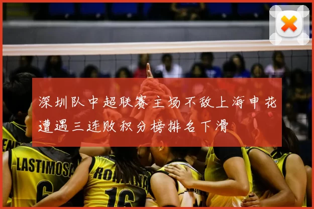 深圳队中超联赛主场不敌上海申花遭遇三连败积分榜排名下滑