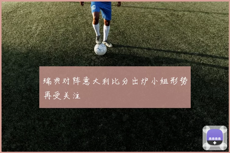 瑞典对阵意大利比分出炉小组形势再受关注