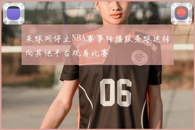 来球网停止NBA赛事转播服务球迷转向其他平台观看比赛