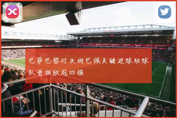 巴萨巴黎对决姆巴佩关键进球助球队晋级欧冠四强