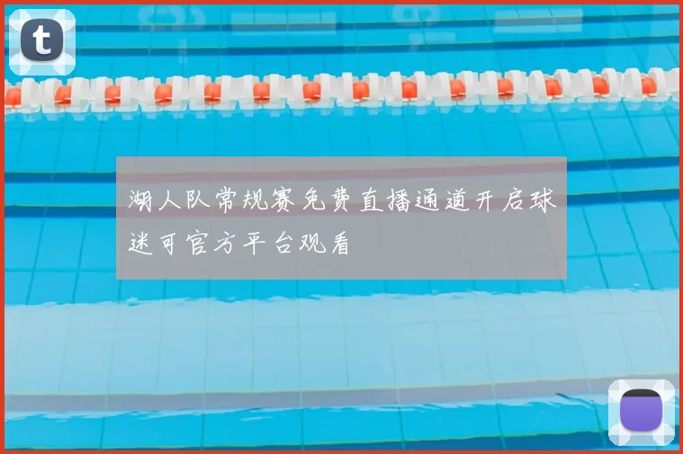 湖人队常规赛免费直播通道开启球迷可官方平台观看