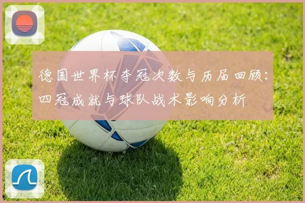 德国世界杯夺冠次数与历届回顾：四冠成就与球队战术影响分析
