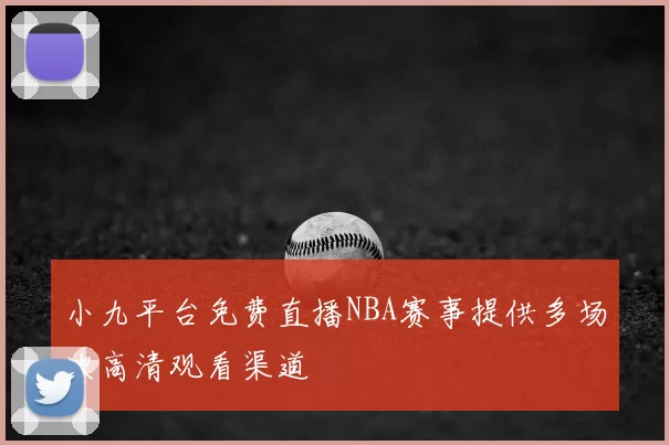 小九平台免费直播NBA赛事提供多场次高清观看渠道