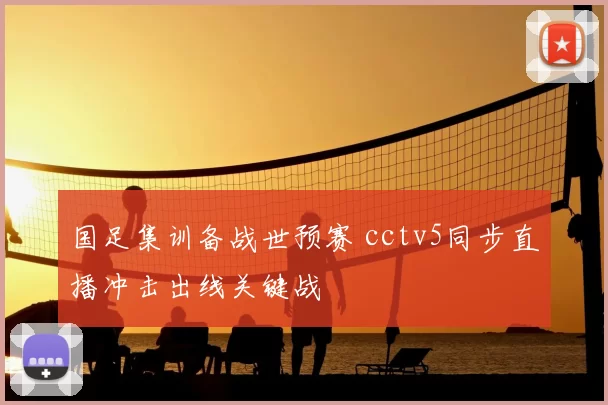 国足集训备战世预赛 cctv5同步直播冲击出线关键战