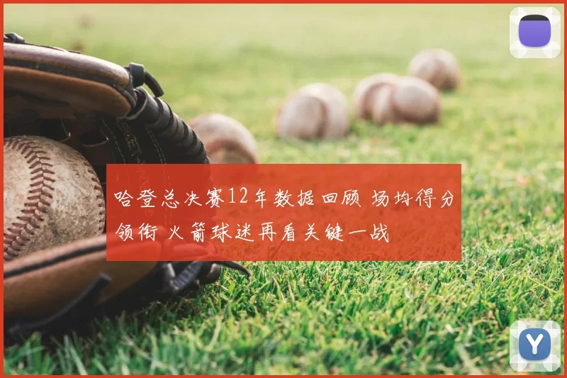 哈登总决赛12年数据回顾 场均得分领衔 火箭球迷再看关键一战