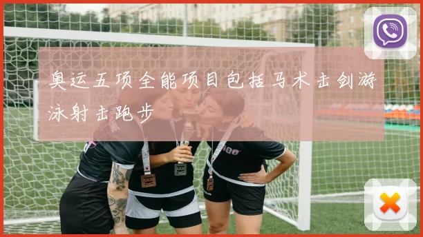 奥运五项全能项目包括马术击剑游泳射击跑步