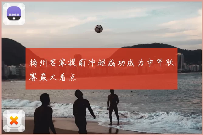 梅州客家提前冲超成功成为中甲联赛最大看点