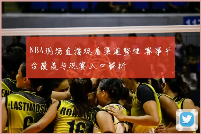 NBA现场直播观看渠道整理 赛事平台覆盖与观赛入口解析
