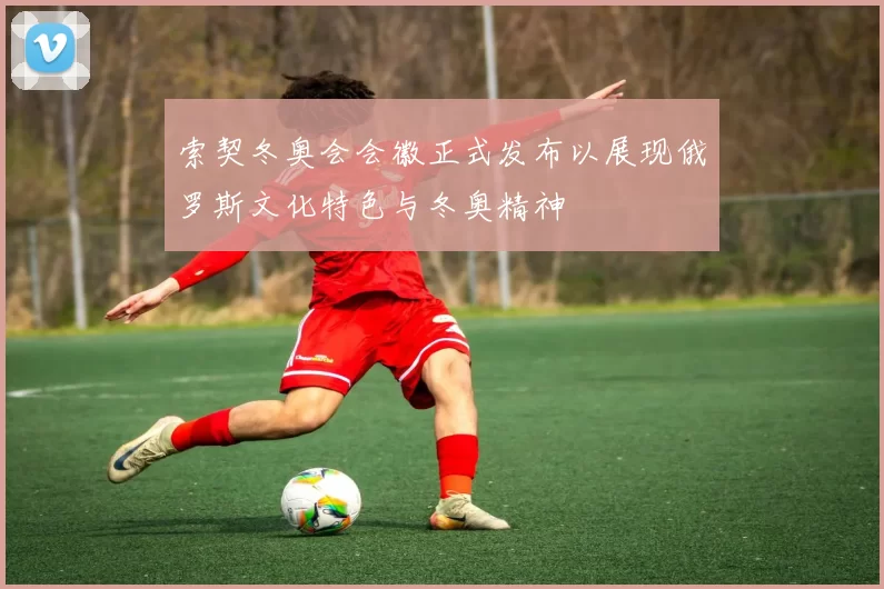 索契冬奥会会徽正式发布以展现俄罗斯文化特色与冬奥精神